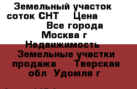 Земельный участок 7 соток СНТ  › Цена ­ 1 200 000 - Все города, Москва г. Недвижимость » Земельные участки продажа   . Тверская обл.,Удомля г.